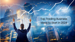 Top Trading Business Ideas to Start in 2024